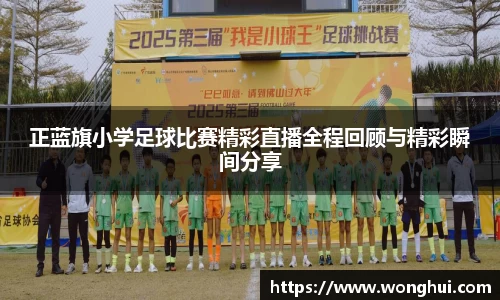 正蓝旗小学足球比赛精彩直播全程回顾与精彩瞬间分享