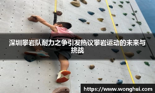深圳攀岩队耐力之争引发热议攀岩运动的未来与挑战
