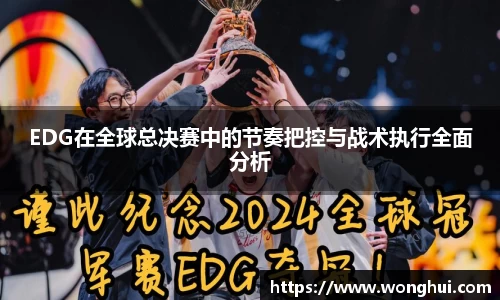EDG在全球总决赛中的节奏把控与战术执行全面分析