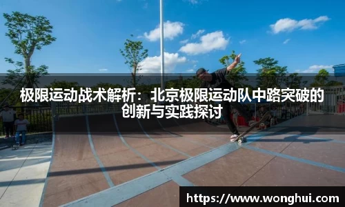 极限运动战术解析：北京极限运动队中路突破的创新与实践探讨