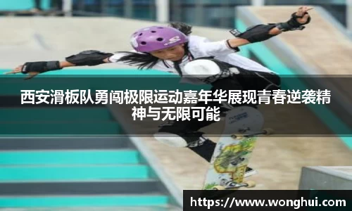 西安滑板队勇闯极限运动嘉年华展现青春逆袭精神与无限可能