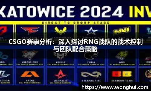 CSGO赛事分析：深入探讨RNG战队的战术控制与团队配合策略