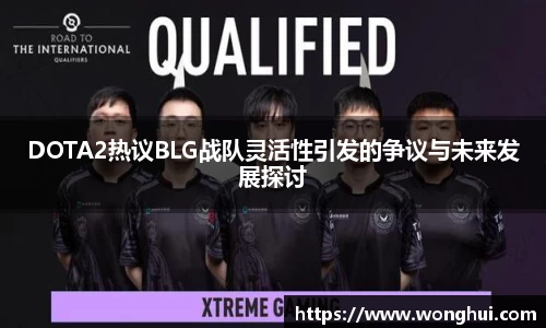 DOTA2热议BLG战队灵活性引发的争议与未来发展探讨