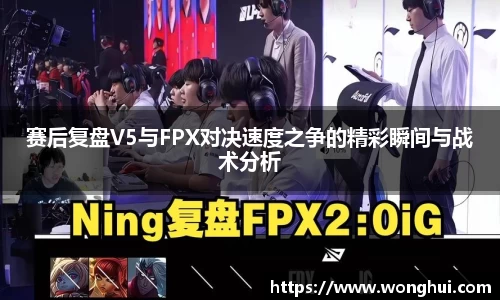 赛后复盘V5与FPX对决速度之争的精彩瞬间与战术分析