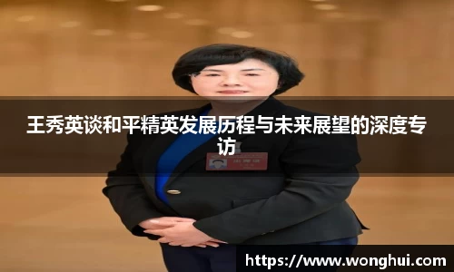 王秀英谈和平精英发展历程与未来展望的深度专访