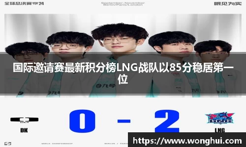 国际邀请赛最新积分榜LNG战队以85分稳居第一位