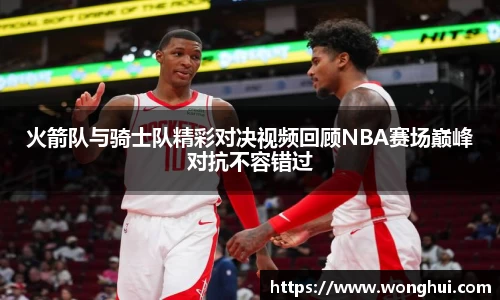 火箭队与骑士队精彩对决视频回顾NBA赛场巅峰对抗不容错过