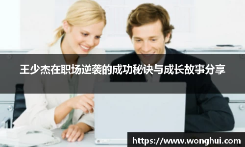 王少杰在职场逆袭的成功秘诀与成长故事分享