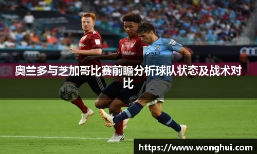 奥兰多与芝加哥比赛前瞻分析球队状态及战术对比