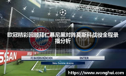 欧冠精彩回顾拜仁慕尼黑对阵莫斯科战役全程录播分析
