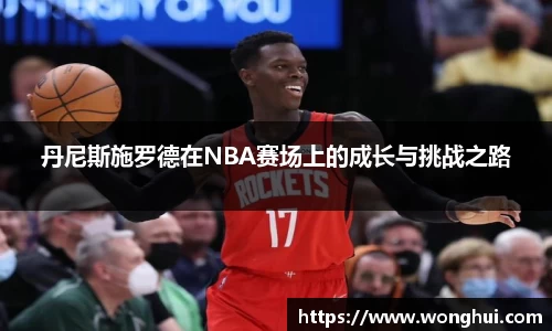 丹尼斯施罗德在NBA赛场上的成长与挑战之路