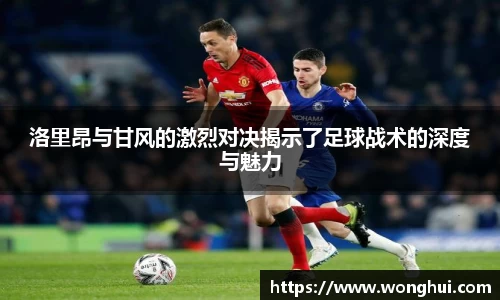 洛里昂与甘风的激烈对决揭示了足球战术的深度与魅力
