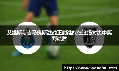 艾维斯与吉马良斯激战正酣谁能在这场对决中笑到最后