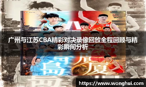 广州与江苏CBA精彩对决录像回放全程回顾与精彩瞬间分析